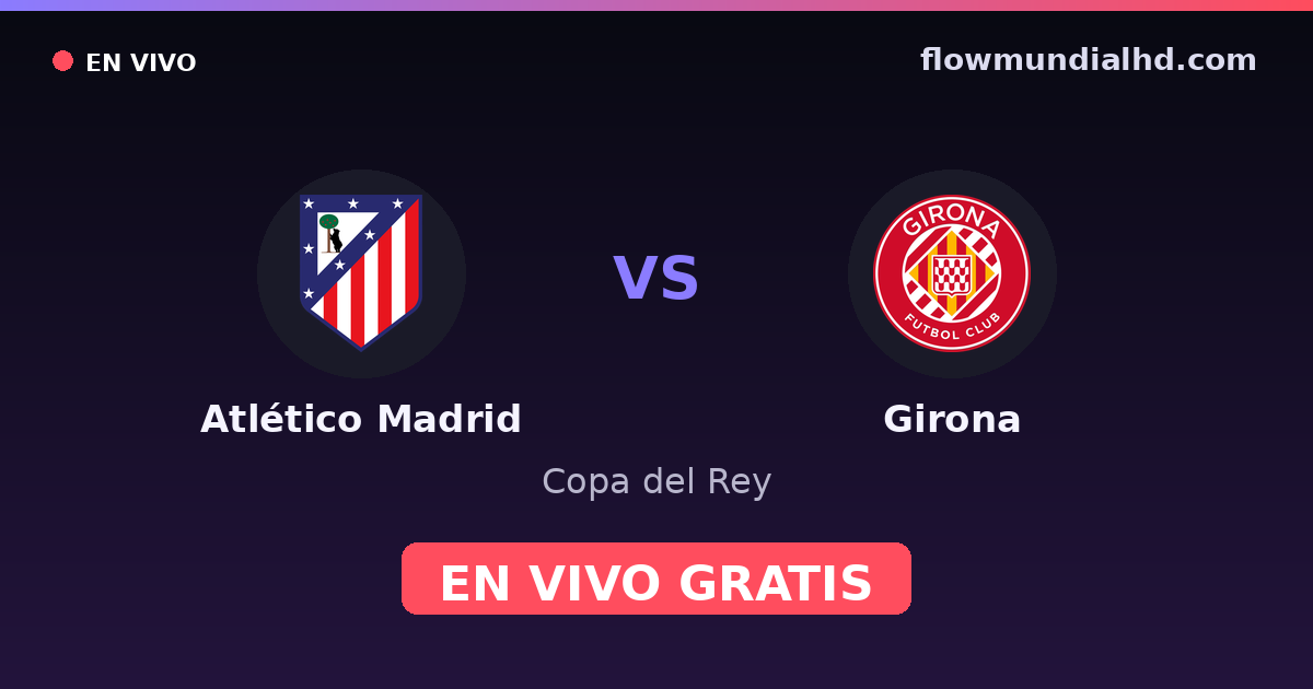 Atlético Madrid vs Girona — Copa del Rey, La Liga · historial y dónde ver en vivo gratis en FlowMundial HD