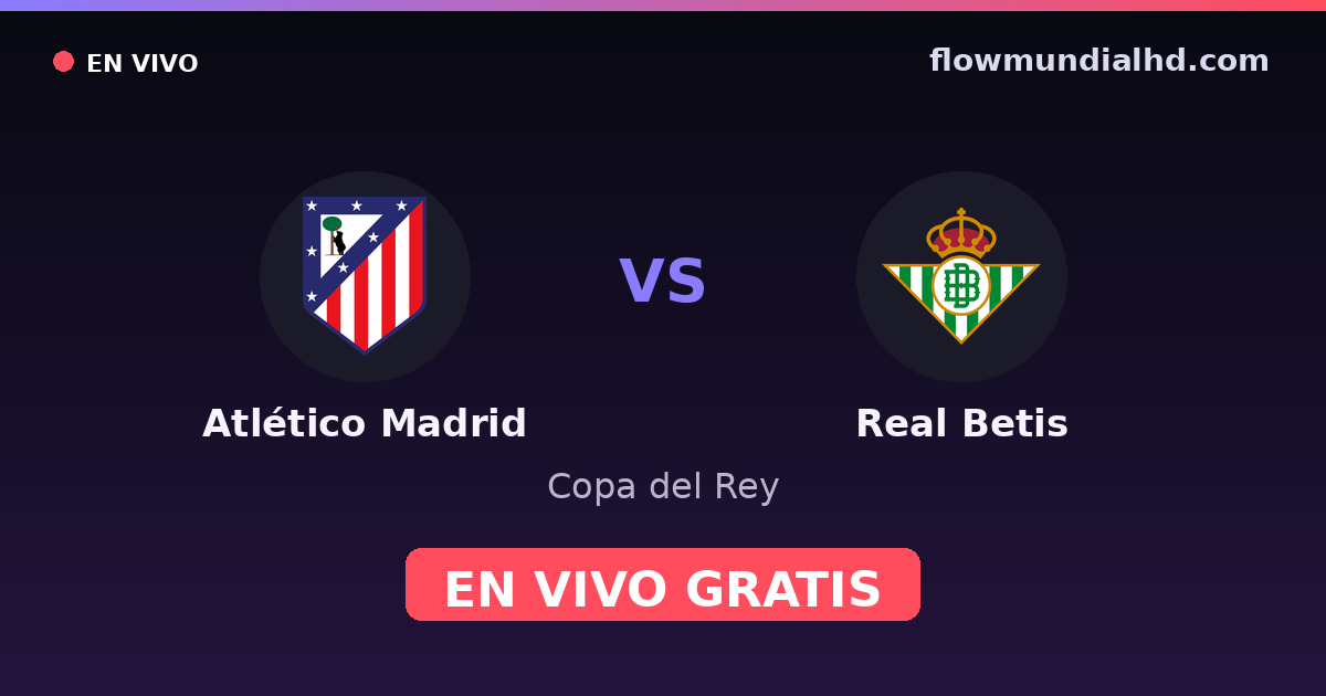 Atlético Madrid vs Real Betis — Copa del Rey, La Liga · historial y dónde ver en vivo gratis en FlowMundial HD