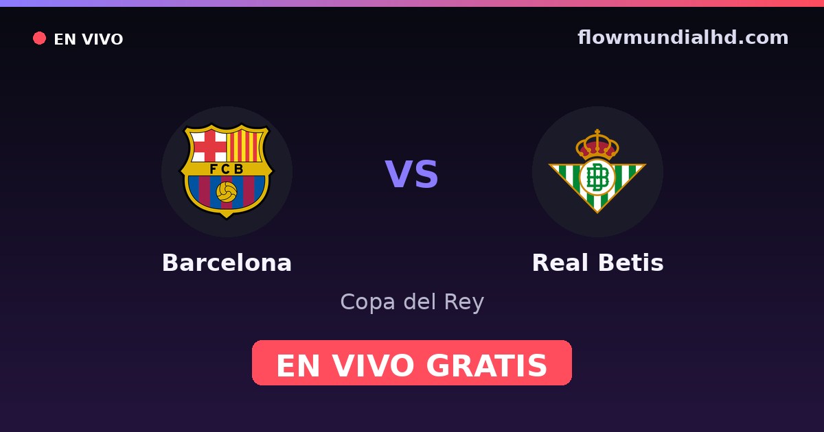 Barcelona vs Real Betis — Copa del Rey, La Liga · historial y dónde ver en vivo gratis en FlowMundial HD