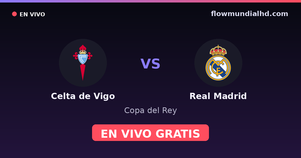 Celta de Vigo vs Real Madrid — Copa del Rey, La Liga · historial y dónde ver en vivo gratis en FlowMundial HD