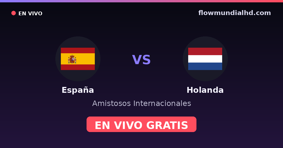 España vs Holanda — Amistosos Internacionales, UEFA Nations League · historial y dónde ver en vivo gratis en FlowMundial HD