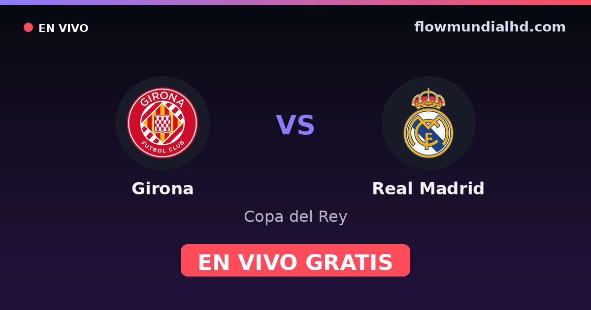 Girona vs Real Madrid — Copa del Rey, La Liga · historial y dónde ver en vivo gratis en FlowMundial HD