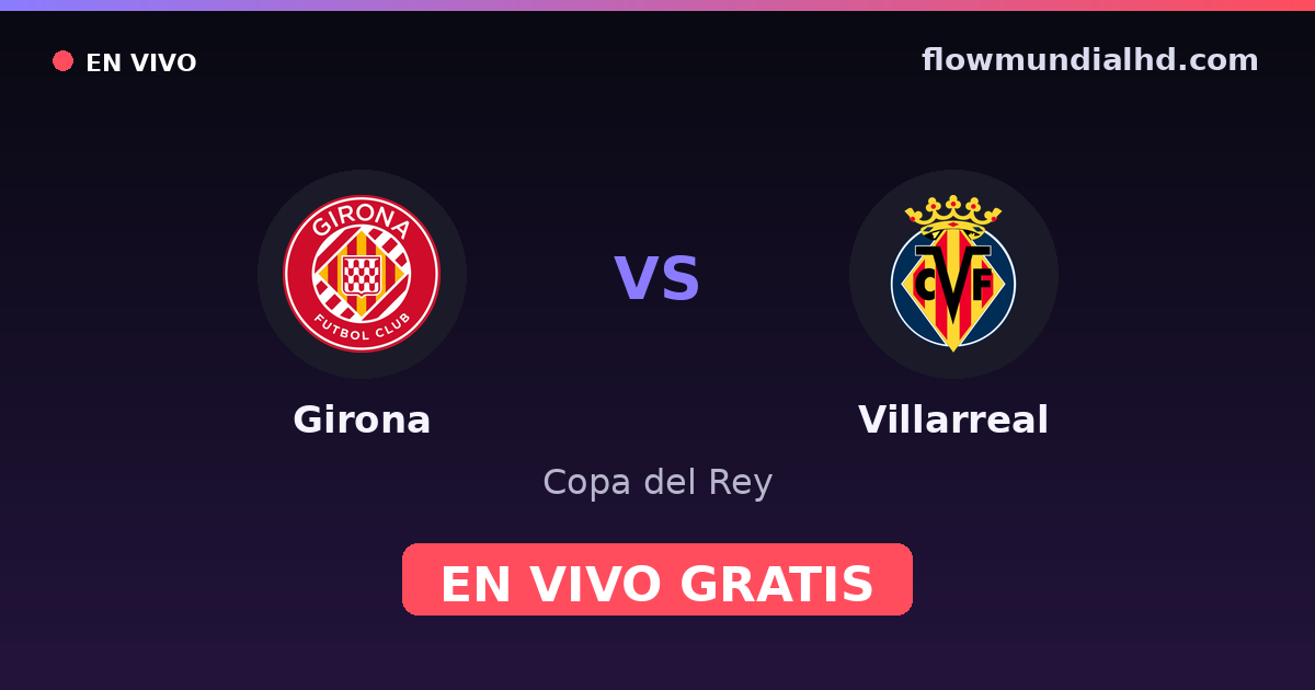 Girona vs Villarreal — Copa del Rey, La Liga · historial y dónde ver en vivo gratis en FlowMundial HD