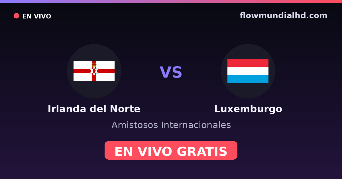 Irlanda del Norte vs Luxemburgo — Amistosos Internacionales, Eliminatorias UEFA · historial y dónde ver en vivo gratis en FlowMundial HD