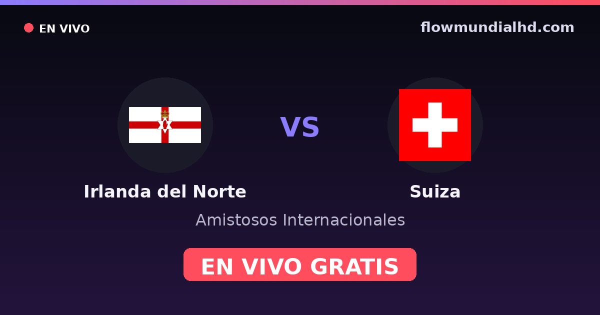 Irlanda del Norte vs Suiza — Amistosos Internacionales, Eliminatorias UEFA · historial y dónde ver en vivo gratis en FlowMundial HD