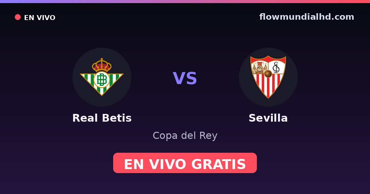 Real Betis vs Sevilla — Copa del Rey, La Liga · historial y dónde ver en vivo gratis en FlowMundial HD