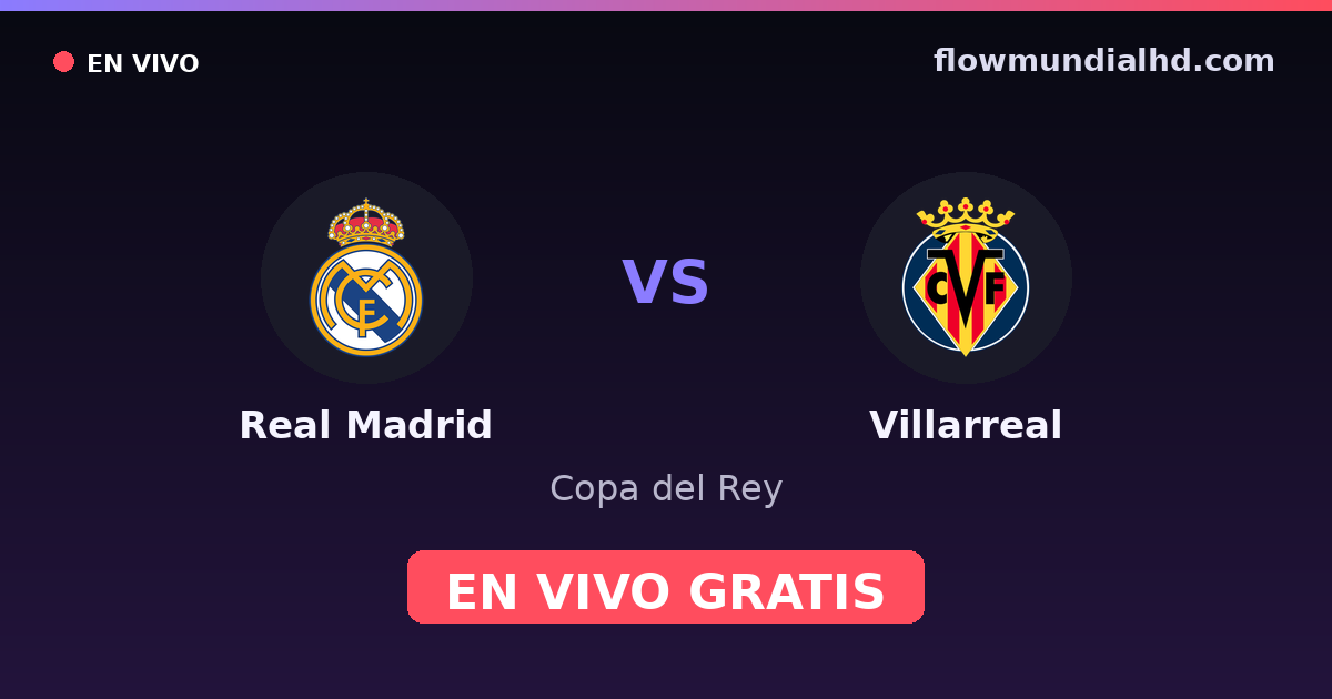 Real Madrid vs Villarreal — Copa del Rey, La Liga · historial y dónde ver en vivo gratis en FlowMundial HD